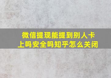 微信提现能提到别人卡上吗安全吗知乎怎么关闭