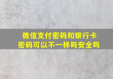 微信支付密码和银行卡密码可以不一样吗安全吗