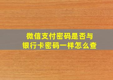 微信支付密码是否与银行卡密码一样怎么查