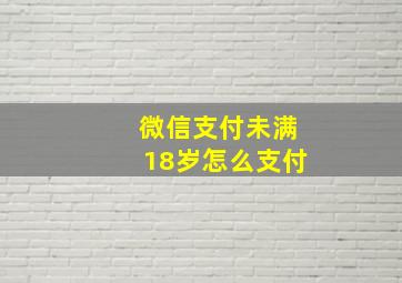 微信支付未满18岁怎么支付