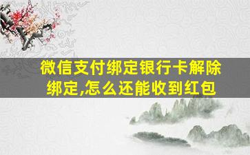 微信支付绑定银行卡解除绑定,怎么还能收到红包