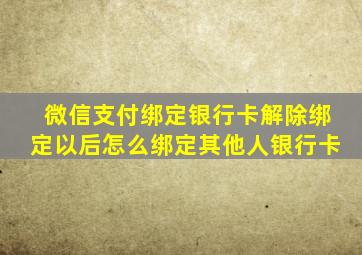 微信支付绑定银行卡解除绑定以后怎么绑定其他人银行卡