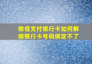 微信支付银行卡如何解绑银行卡号码绑定不了