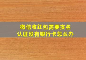 微信收红包需要实名认证没有银行卡怎么办