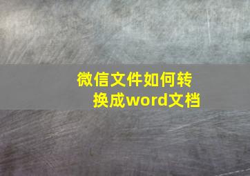 微信文件如何转换成word文档