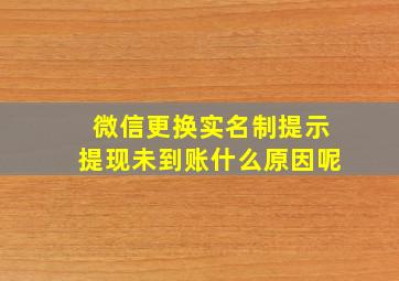 微信更换实名制提示提现未到账什么原因呢