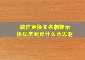 微信更换实名制提示提现未到账什么意思啊