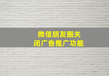 微信朋友圈关闭广告推广功能