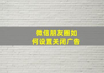 微信朋友圈如何设置关闭广告