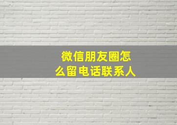 微信朋友圈怎么留电话联系人