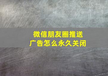 微信朋友圈推送广告怎么永久关闭