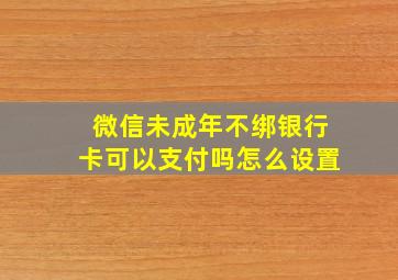 微信未成年不绑银行卡可以支付吗怎么设置