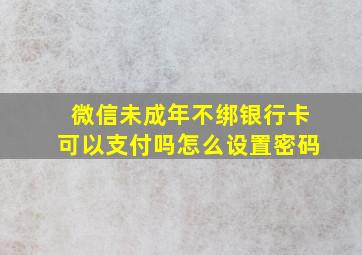 微信未成年不绑银行卡可以支付吗怎么设置密码