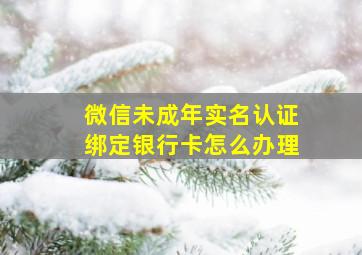 微信未成年实名认证绑定银行卡怎么办理