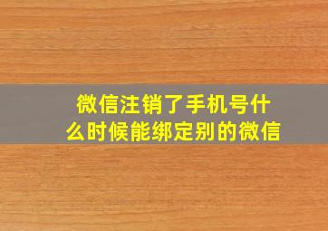 微信注销了手机号什么时候能绑定别的微信