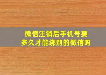 微信注销后手机号要多久才能绑别的微信吗