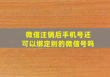 微信注销后手机号还可以绑定别的微信号吗