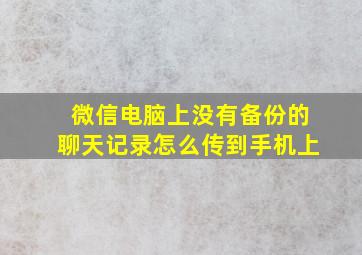 微信电脑上没有备份的聊天记录怎么传到手机上