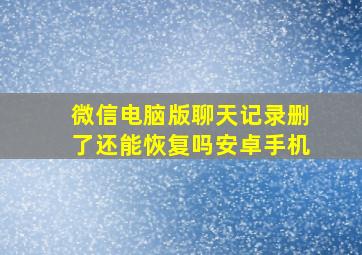 微信电脑版聊天记录删了还能恢复吗安卓手机