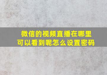 微信的视频直播在哪里可以看到呢怎么设置密码