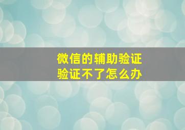 微信的辅助验证验证不了怎么办