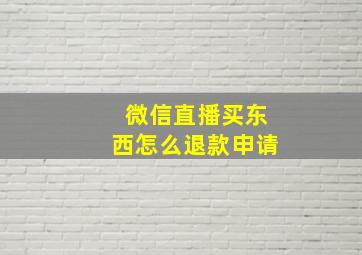 微信直播买东西怎么退款申请