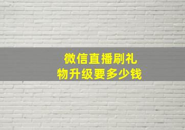 微信直播刷礼物升级要多少钱