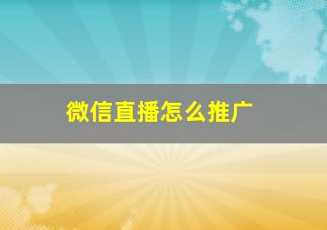 微信直播怎么推广