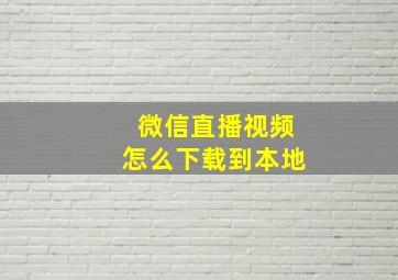 微信直播视频怎么下载到本地