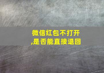 微信红包不打开,是否能直接退回