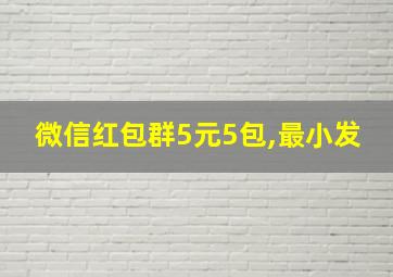 微信红包群5元5包,最小发