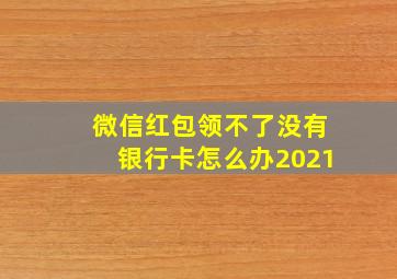 微信红包领不了没有银行卡怎么办2021