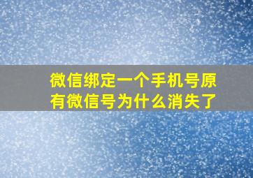 微信绑定一个手机号原有微信号为什么消失了