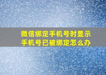 微信绑定手机号时显示手机号已被绑定怎么办