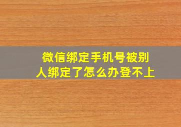 微信绑定手机号被别人绑定了怎么办登不上