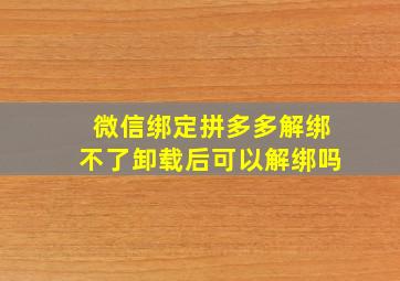 微信绑定拼多多解绑不了卸载后可以解绑吗