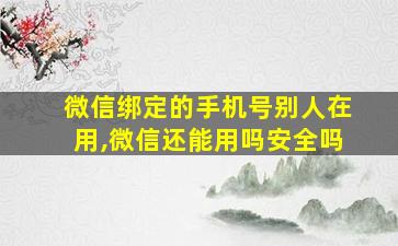 微信绑定的手机号别人在用,微信还能用吗安全吗