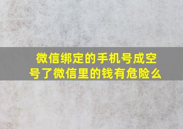 微信绑定的手机号成空号了微信里的钱有危险么