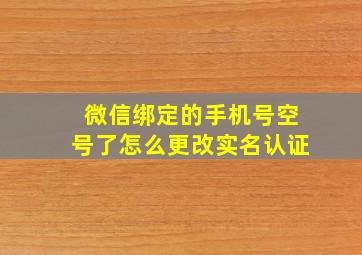 微信绑定的手机号空号了怎么更改实名认证