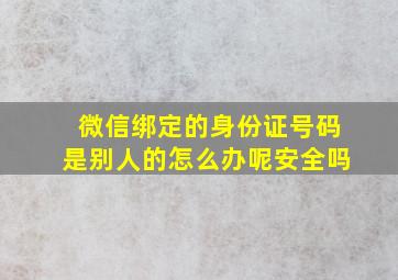 微信绑定的身份证号码是别人的怎么办呢安全吗