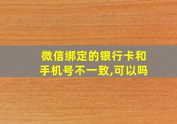 微信绑定的银行卡和手机号不一致,可以吗