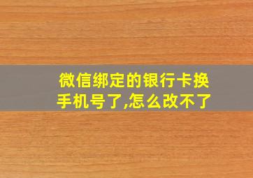 微信绑定的银行卡换手机号了,怎么改不了