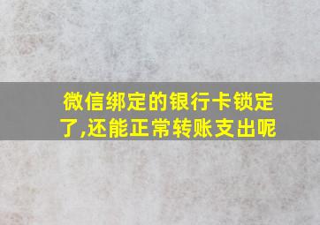 微信绑定的银行卡锁定了,还能正常转账支出呢