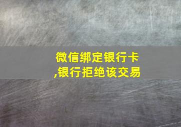 微信绑定银行卡,银行拒绝该交易