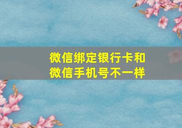 微信绑定银行卡和微信手机号不一样