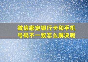 微信绑定银行卡和手机号码不一致怎么解决呢