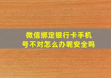 微信绑定银行卡手机号不对怎么办呢安全吗