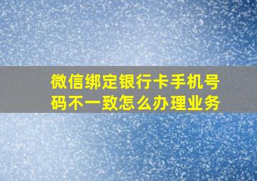 微信绑定银行卡手机号码不一致怎么办理业务