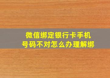 微信绑定银行卡手机号码不对怎么办理解绑