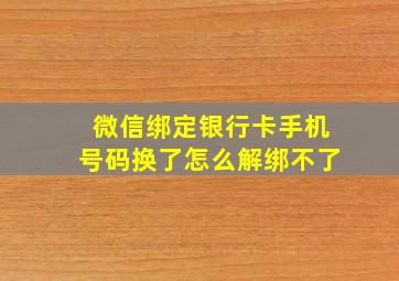 微信绑定银行卡手机号码换了怎么解绑不了